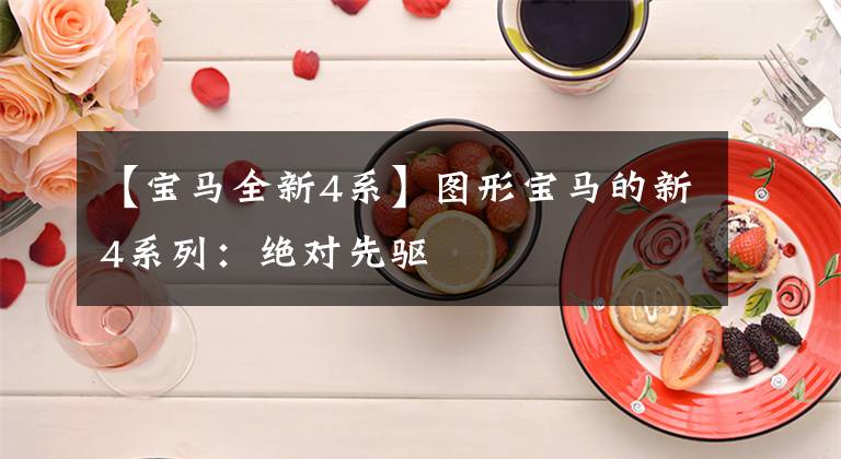 【宝马全新4系】图形宝马的新4系列:绝对先驱