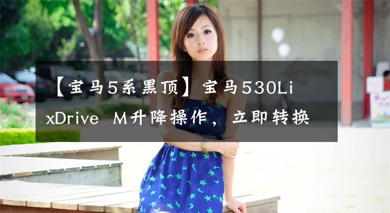 【宝马5系黑顶】宝马530Li xDrive M升降操作,立即转换为M5外观!