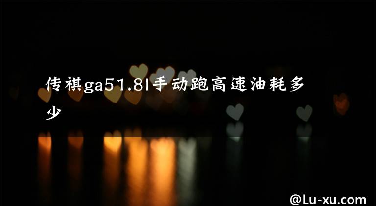传祺ga51.8l手动跑高速油耗多少