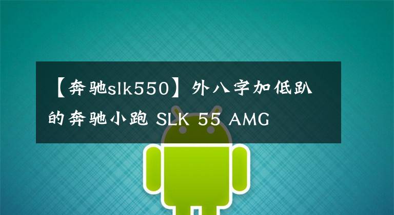 【奔驰slk550】外八字加低趴的奔驰小跑 SLK 55 AMG