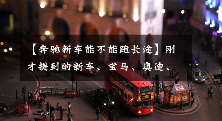 【奔驰新车能不能跑长途】刚才提到的新车、宝马、奥迪、奔驰能激烈高速驾驶吗?终于知道了
