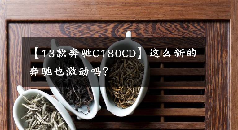 【13款奔驰C180CD】这么新的奔驰也激动吗?