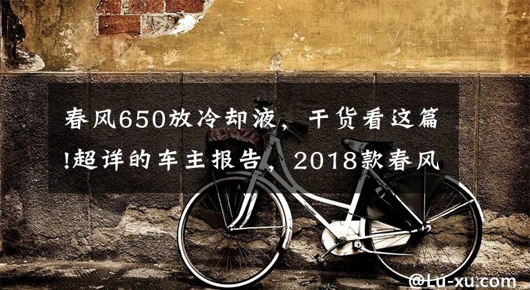 春风650放冷却液,干货看这篇!超详的车主报告,2018款春风650TR-G尊享版8000公里用车小结
