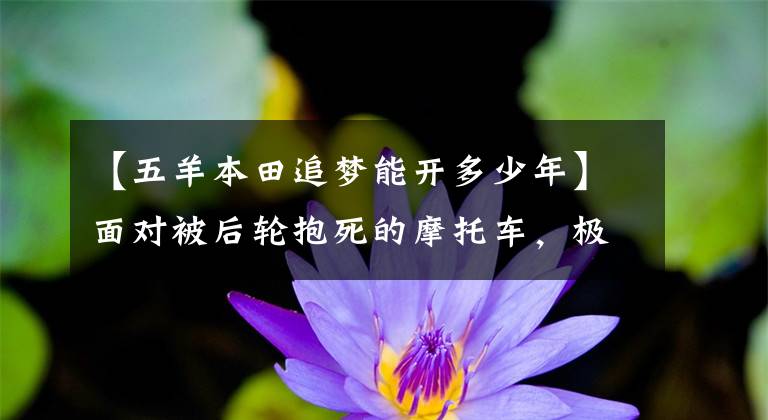 【五羊本田追梦能开多少年】面对被后轮抱死的摩托车,极品好车主,你要我说什么?……。