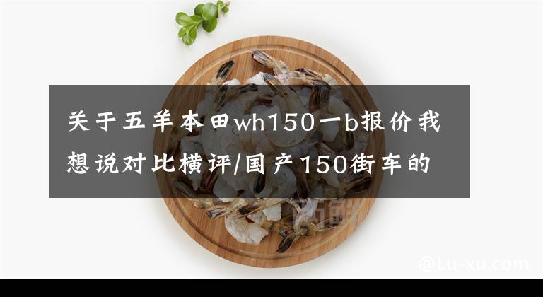 关于五羊本田wh150一b报价我想说对比横评/国产150街车的优缺点