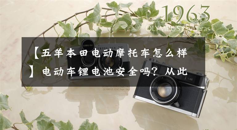 【五羊本田电动摩托车怎么样】电动车锂电池安全吗？从此只有小牛了，不是吗？欧阳-本田U-GO有话要说