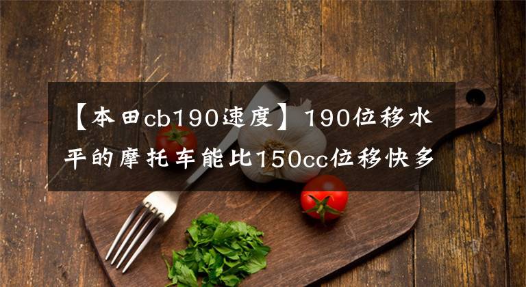 【本田cb190速度】190位移水平的摩托车能比150cc位移快多少?用数据说话最可靠