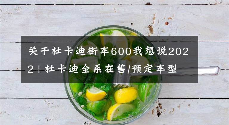 关于杜卡迪街车600我想说2022 | 杜卡迪全系在售/预定车型图鉴