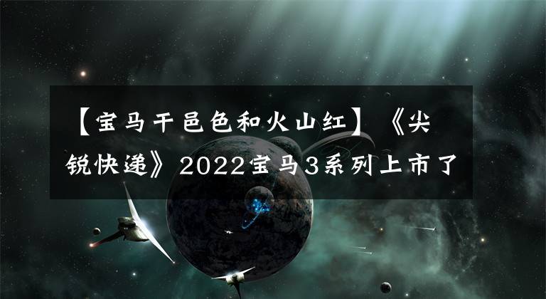 【宝马干邑色和火山红】《尖锐快递》2022宝马3系列上市了,布局变化就是这些。