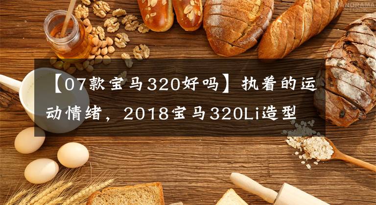【07款宝马320好吗】执着的运动情绪,2018宝马320Li造型
