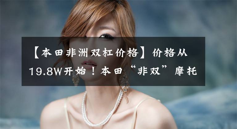 【本田非洲双杠价格】价格从19.8W开始！本田“非双”摩托车金融产品CFR1100