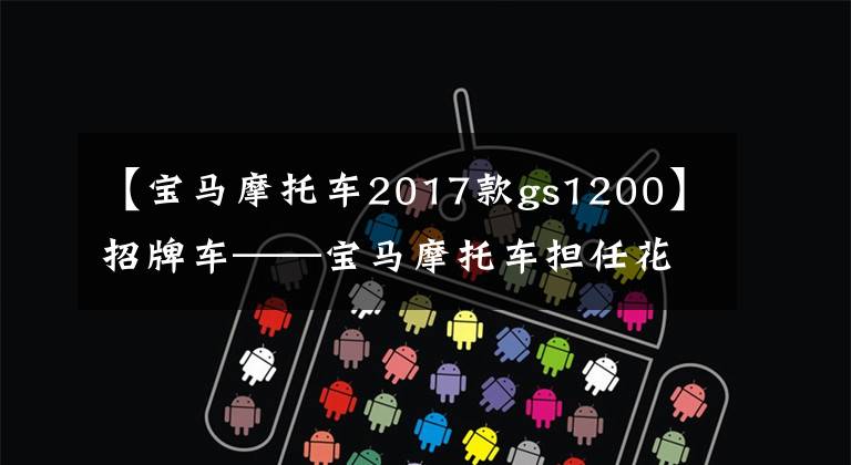 【宝马摩托车2017款gs1200】招牌车——宝马摩托车担任花坛R 1200 GS。