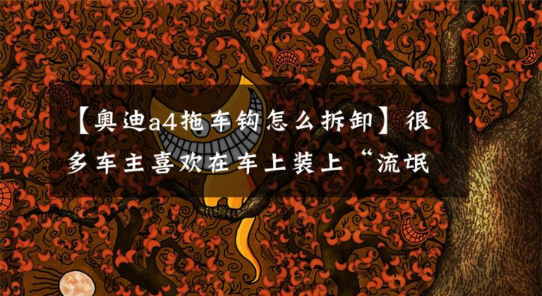 【奥迪a4拖车钩怎么拆卸】很多车主喜欢在车上装上“流氓钩”,真的能够预防追尾吗?