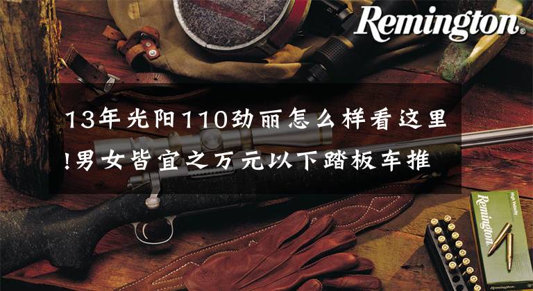 13年光阳110劲丽怎么样看这里!男女皆宜之万元以下踏板车推荐