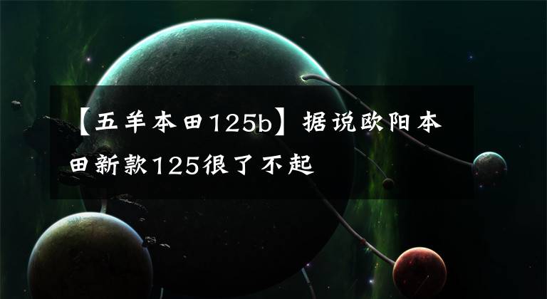【五羊本田125b】据说欧阳本田新款125很了不起