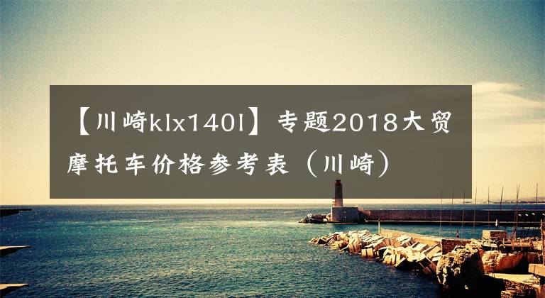 【川崎klx140l】专题2018大贸摩托车价格参考表(川崎)