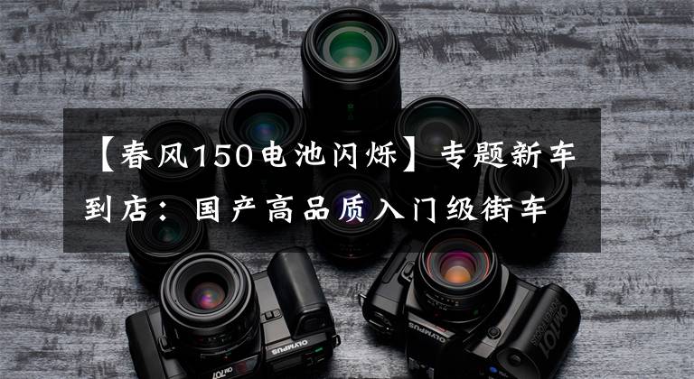 【春风150电池闪烁】专题新车到店:国产高品质入门级街车——2016款春风150 NK