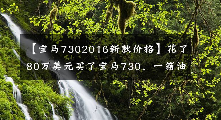 【宝马7302016新款价格】花了80万美元买了宝马730,一箱油767元,妻子直言两辆自行车不见了。