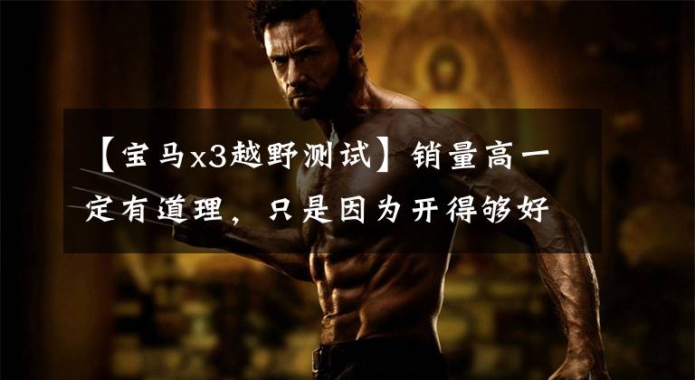 【宝马x3越野测试】销量高一定有道理，只是因为开得够好！戈壁沙漠试车宝马X3