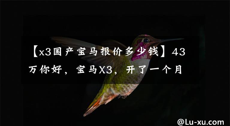 【x3国产宝马报价多少钱】43万你好，宝马X3，开了一个月，实际开车怎么样？