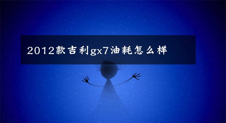2012款吉利gx7油耗怎么样