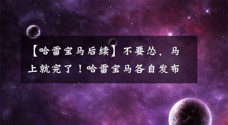 【哈雷宝马后续】不要怂,马上就完了!哈雷宝马各自发布新车难道要进入互模式吗?
