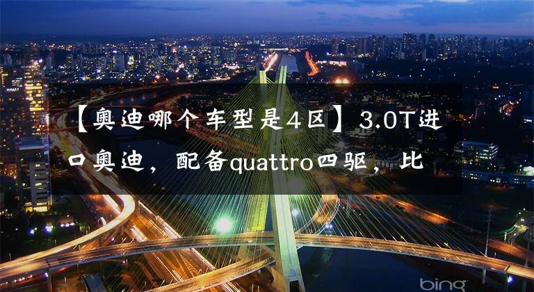 【奥迪哪个车型是4区】3.0T进口奥迪,配备quattro四驱,比国产A6L更强,实拍奥迪S4