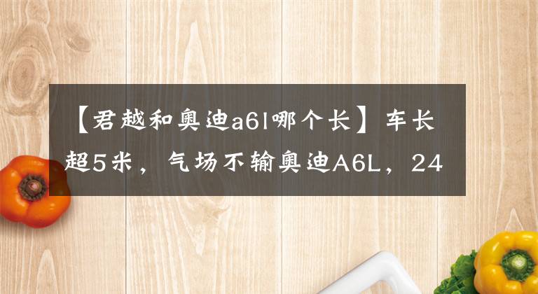 【君越和奥迪a6l哪个长】车长超5米,气场不输奥迪A6L,241马力配9AT,还能2缸行驶