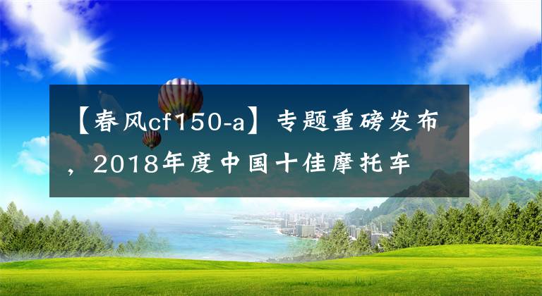 【春风cf150-a】专题重磅发布，2018年度中国十佳摩托车