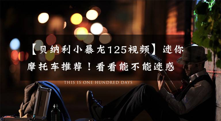 【贝纳利小暴龙125视频】迷你摩托车推荐！看看能不能迷惑你。