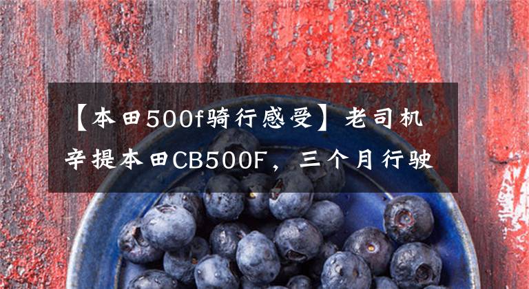 【本田500f骑行感受】老司机辛提本田CB500F,三个月行驶2500公里,今天来谈谈这辆车。