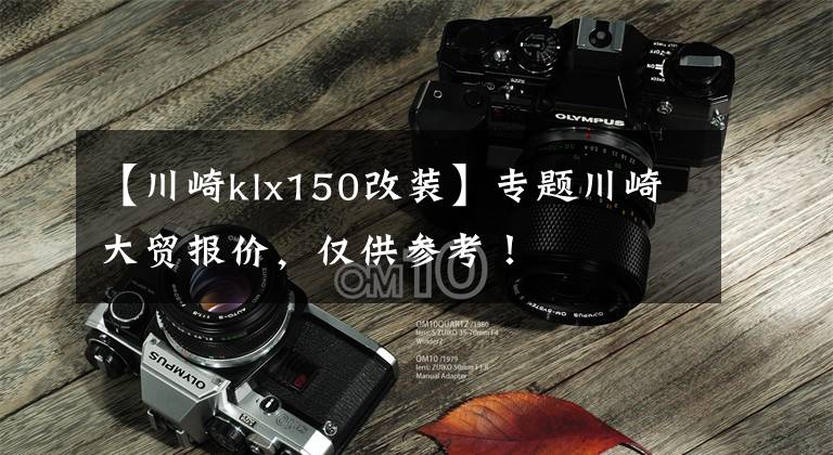 【川崎klx150改装】专题川崎大贸报价,仅供参考!