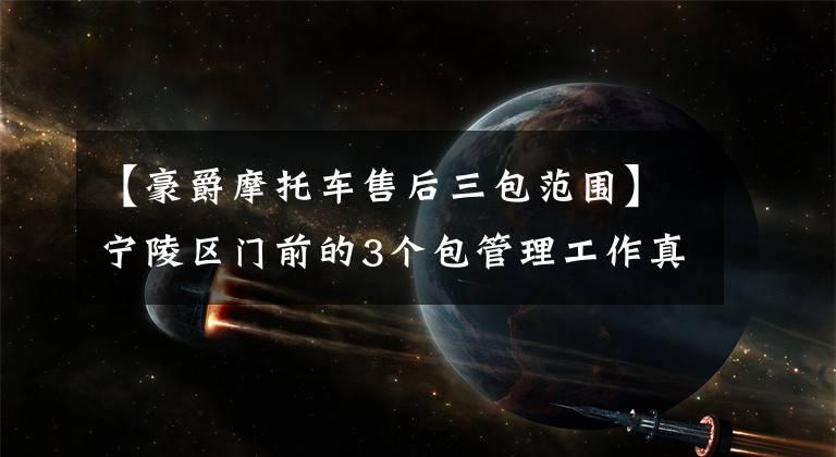 【豪爵摩托车售后三包范围】宁陵区门前的3个包管理工作真的很真实，也很有亮点。