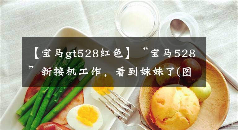 【宝马gt528红色】“宝马528”新接机工作,看到妹妹了(图)