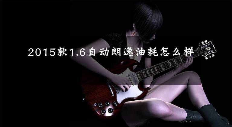 2015款1.6自动朗逸油耗怎么样