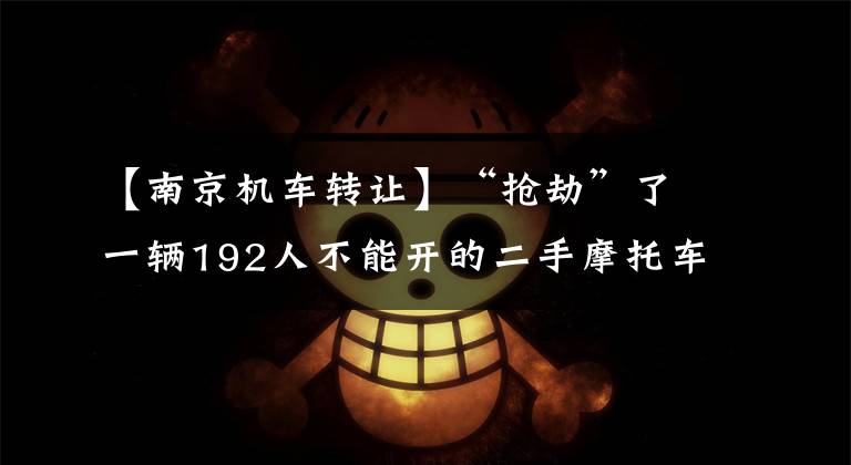 【南京机车转让】“抢劫”了一辆192人不能开的二手摩托车,成交价超过160万韩元