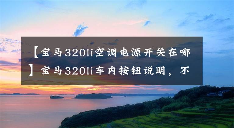 【宝马320li空调电源开关在哪】宝马320li车内按钮说明，不认识的朋友，不要错过