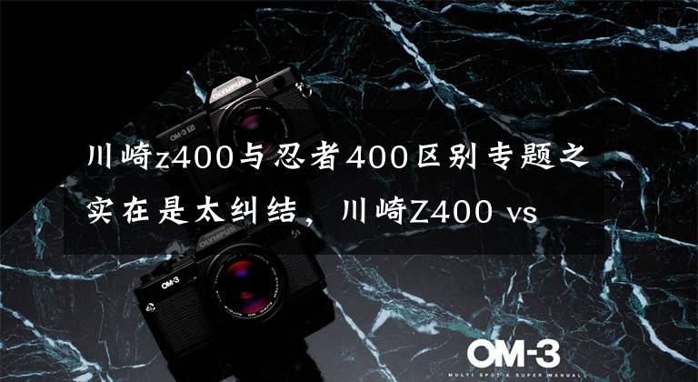 川崎z400与忍者400区别专题之实在是太纠结,川崎Z400 vs Ninja400该如何是好?