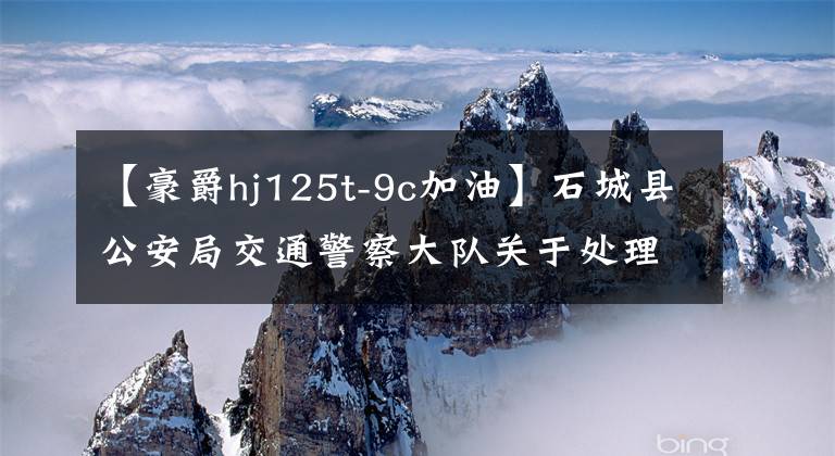 【豪爵hj125t-9c加油】石城县公安局交通警察大队关于处理没收的汽车的公告。