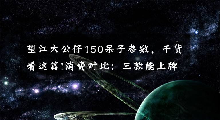 望江大公仔150呆子参数，干货看这篇!消费对比：三款能上牌的mini车，你会选择谁？