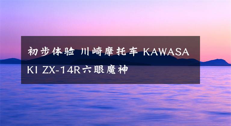 初步体验 川崎摩托车 KAWASAKI ZX-14R六眼魔神