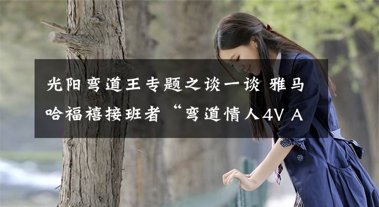 光阳弯道王专题之谈一谈 雅马哈福禧接班者“弯道情人4V ABS”怎么样?