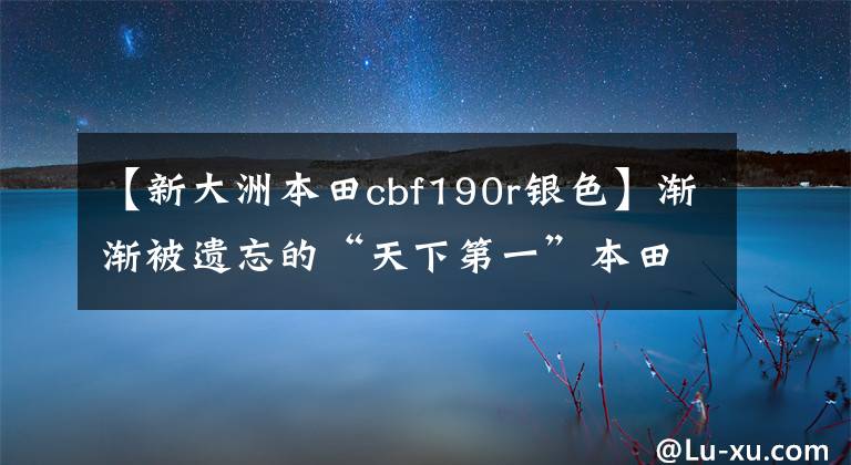 【新大洲本田cbf190r银色】渐渐被遗忘的“天下第一”本田CBF190R也值得买吗？