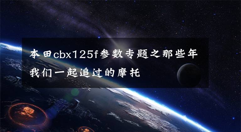 本田cbx125f参数专题之那些年我们一起追过的摩托