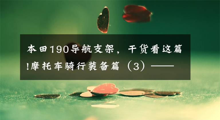 本田190导航支架,干货看这篇!摩托车骑行装备篇(3)——导航支架