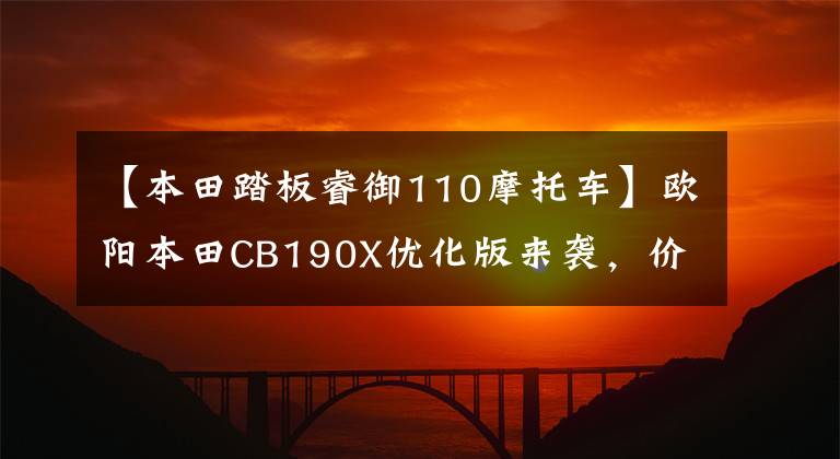 【本田踏板睿御110摩托车】欧阳本田CB190X优化版来袭,价格略有上涨,换了锐语110衣服。