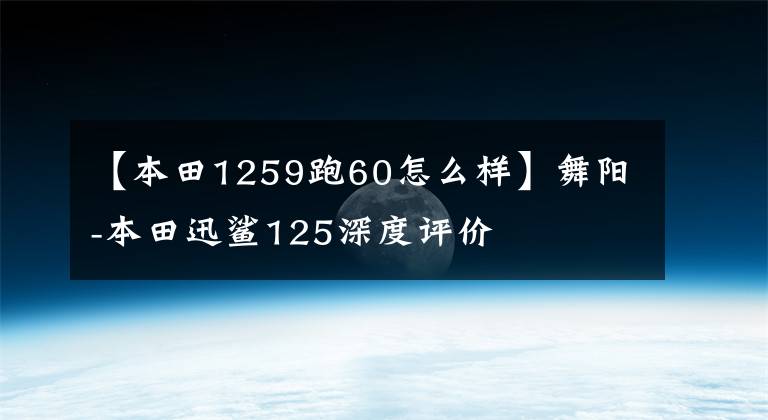 【本田1259跑60怎么样】舞阳-本田迅鲨125深度评价