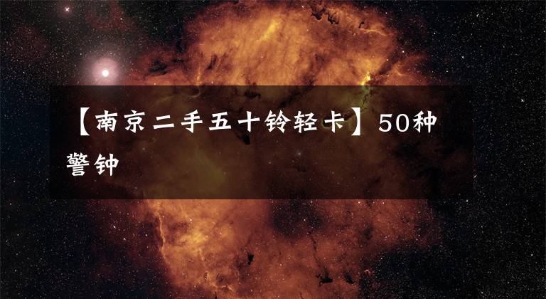 【南京二手五十铃轻卡】50种警钟