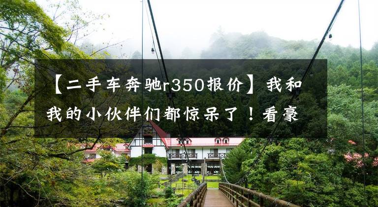 【二手车奔驰r350报价】我和我的小伙伴们都惊呆了！看豪车国内外售价对比