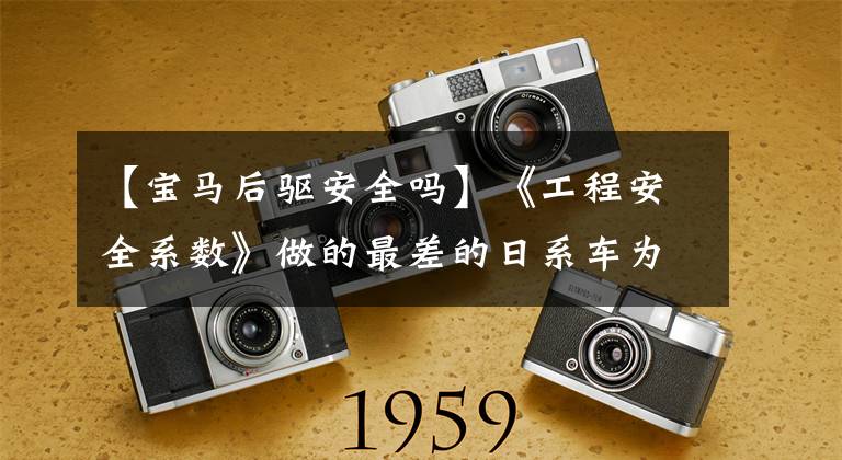 【宝马后驱安全吗】《工程安全系数》做的最差的日系车为什么反而卖得最好？